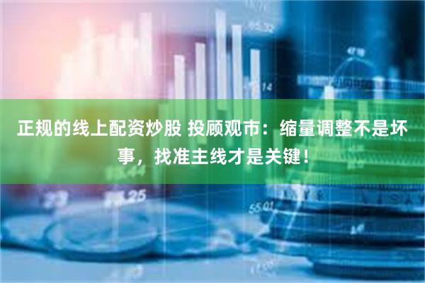 正规的线上配资炒股 投顾观市：缩量调整不是坏事，找准主线才是关键！