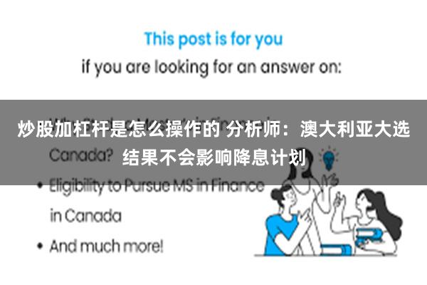 炒股加杠杆是怎么操作的 分析师：澳大利亚大选结果不会影响降息计划