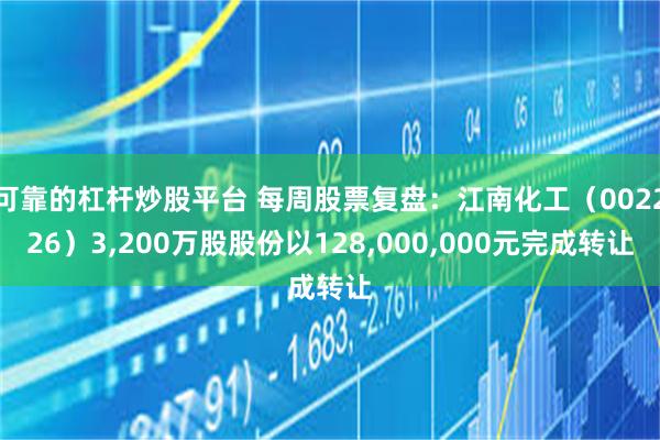 可靠的杠杆炒股平台 每周股票复盘：江南化工（002226）3,200万股股份以128,000,000元完成转让