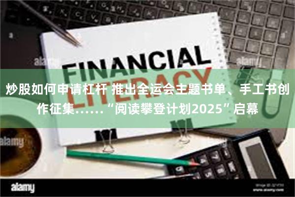 炒股如何申请杠杆 推出全运会主题书单、手工书创作征集……“阅读攀登计划2025”启幕