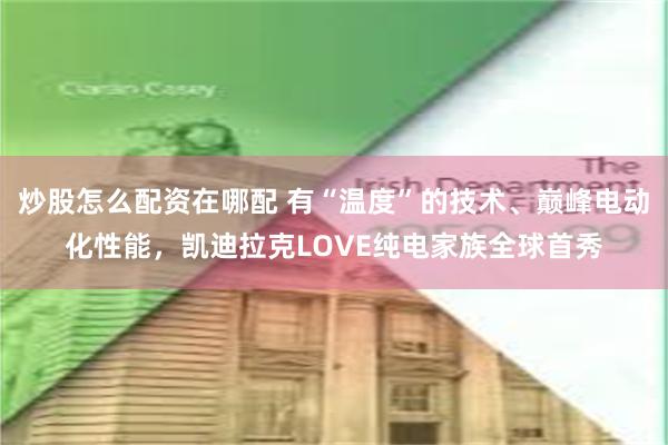 炒股怎么配资在哪配 有“温度”的技术、巅峰电动化性能，凯迪拉克LOVE纯电家族全球首秀