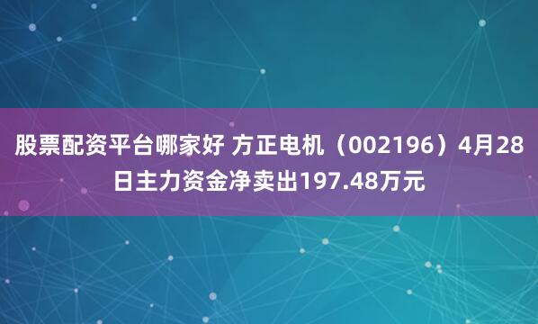 股票配资平台哪家好 方正电机（002196）4月28日主力资金净卖出197.48万元