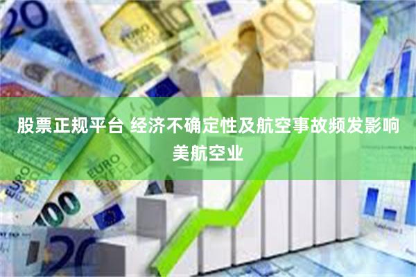 股票正规平台 经济不确定性及航空事故频发影响美航空业