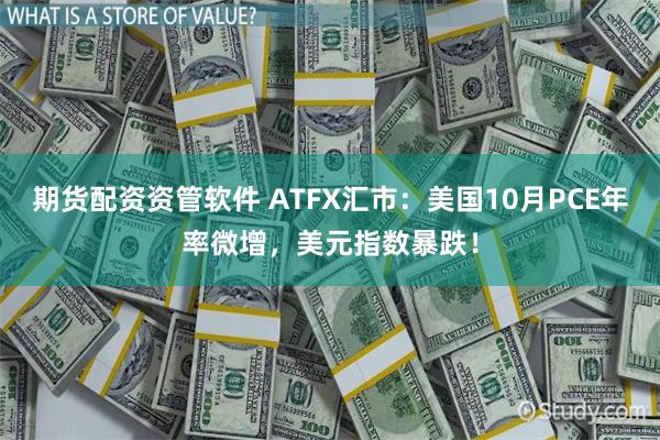 期货配资资管软件 ATFX汇市：美国10月PCE年率微增，美元指数暴跌！