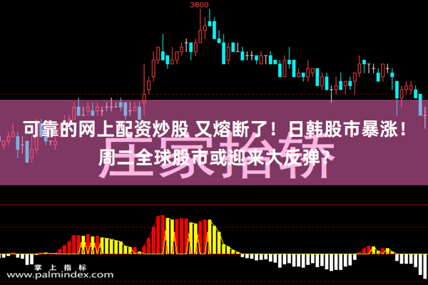 可靠的网上配资炒股 又熔断了！日韩股市暴涨！周二全球股市或迎来大反弹？