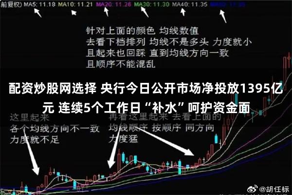 配资炒股网选择 央行今日公开市场净投放1395亿元 连续5个工作日“补水”呵护资金面