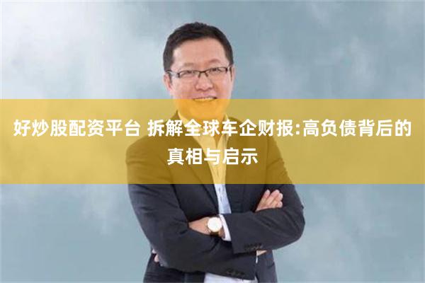 好炒股配资平台 拆解全球车企财报:高负债背后的真相与启示