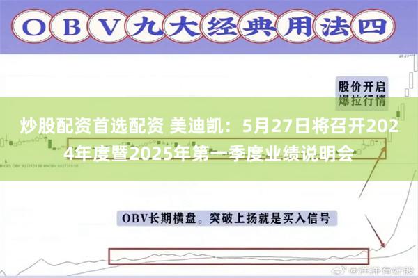 炒股配资首选配资 美迪凯：5月27日将召开2024年度暨2025年第一季度业绩说明会