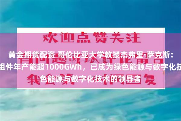 黄金期货配资 哥伦比亚大学教授杰弗里·萨克斯：中国太阳能组件年产能超1000GWh，已成为绿色能源与数字化技术的领导者