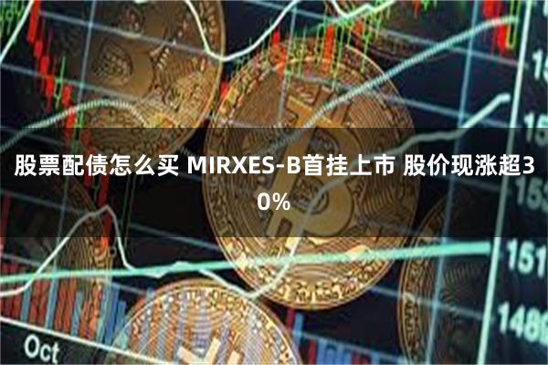 股票配债怎么买 MIRXES-B首挂上市 股价现涨超30%