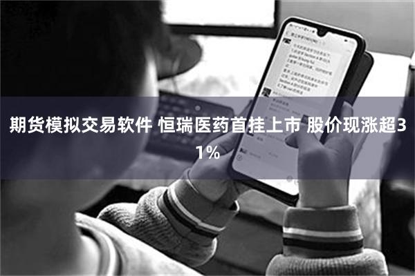 期货模拟交易软件 恒瑞医药首挂上市 股价现涨超31%