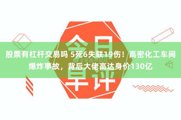 股票有杠杆交易吗 5死6失联19伤！高密化工车间爆炸事故，背后大佬高达身价130亿