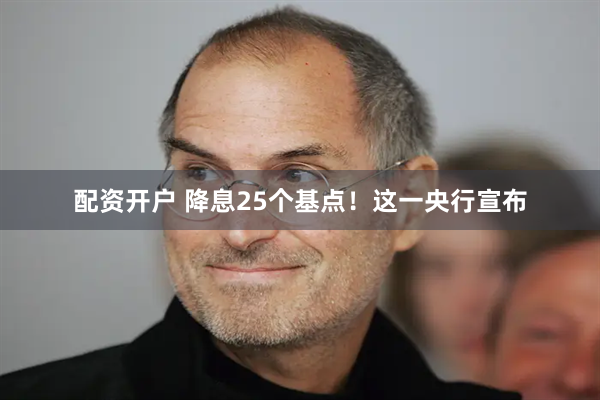 配资开户 降息25个基点！这一央行宣布
