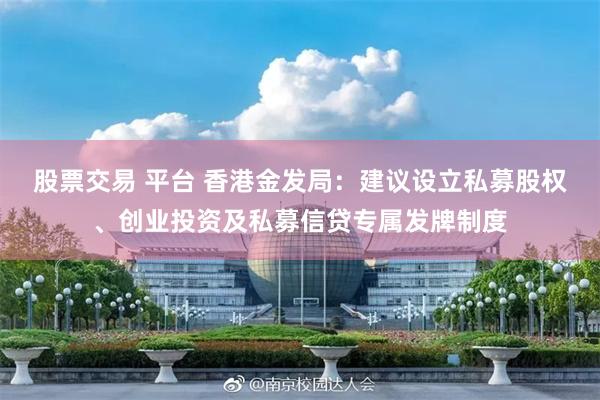 股票交易 平台 香港金发局：建议设立私募股权、创业投资及私募信贷专属发牌制度