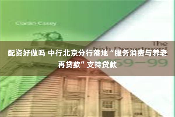 配资好做吗 中行北京分行落地“服务消费与养老再贷款”支持贷款