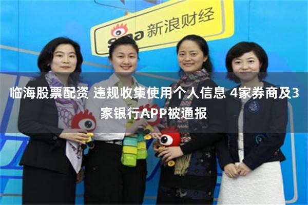 临海股票配资 违规收集使用个人信息 4家券商及3家银行APP被通报
