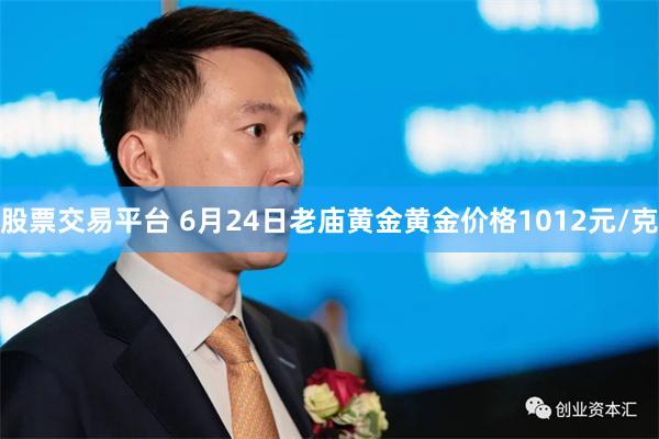 股票交易平台 6月24日老庙黄金黄金价格1012元/克