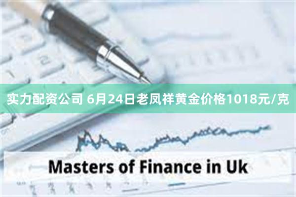实力配资公司 6月24日老凤祥黄金价格1018元/克