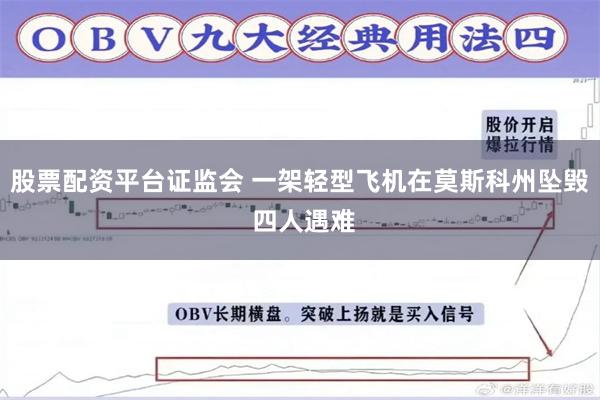 股票配资平台证监会 一架轻型飞机在莫斯科州坠毁 四人遇难