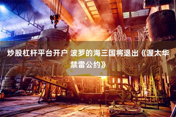 炒股杠杆平台开户 波罗的海三国将退出《渥太华禁雷公约》