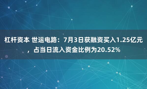 杠杆资本 世运电路：7月3日获融资买入1.25亿元，占当日流入资金比例为20.52%