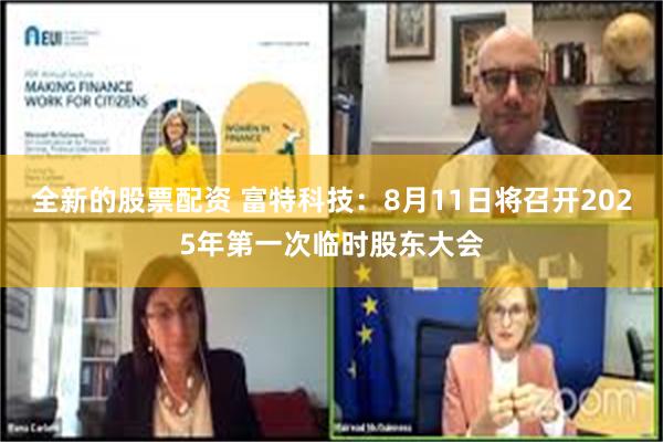 全新的股票配资 富特科技：8月11日将召开2025年第一次临时股东大会