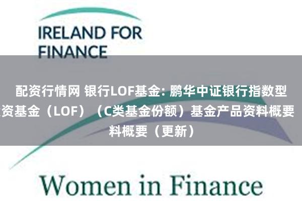 配资行情网 银行LOF基金: 鹏华中证银行指数型证券投资基金（LOF）（C类基金份额）基金产品资料概要（更新）
