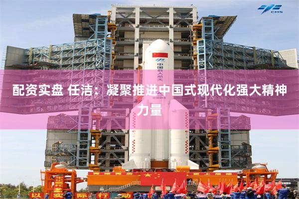 配资实盘 任洁：凝聚推进中国式现代化强大精神力量