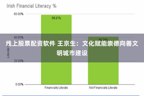 线上股票配资软件 王京生：文化赋能崇德向善文明城市建设