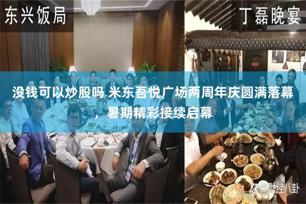 没钱可以炒股吗 米东吾悦广场两周年庆圆满落幕，暑期精彩接续启幕