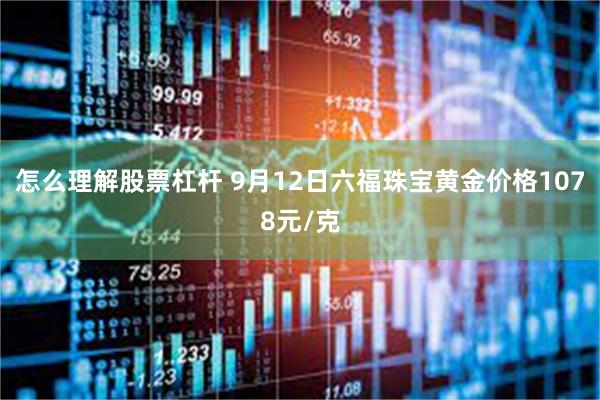 怎么理解股票杠杆 9月12日六福珠宝黄金价格1078元/克