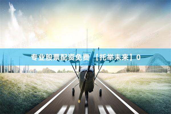 专业股票配资免费 【托举未来】0