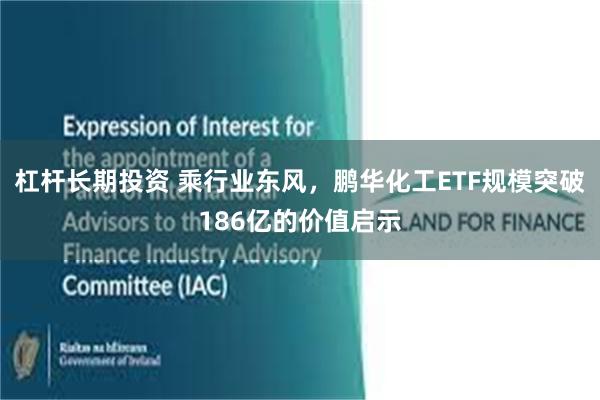 杠杆长期投资 乘行业东风，鹏华化工ETF规模突破186亿的价值启示