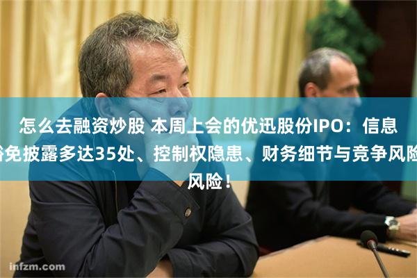 怎么去融资炒股 本周上会的优迅股份IPO：信息豁免披露多达35处、控制权隐患、财务细节与竞争风险！