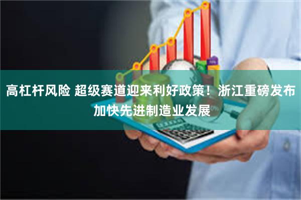 高杠杆风险 超级赛道迎来利好政策!浙江重磅发布 加快先进制造业发展