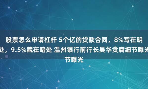 股票怎么申请杠杆 5个亿的贷款合同，8%写在明处，9.5%藏在暗处 温州银行前行长吴华贪腐细节曝光