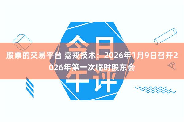 股票的交易平台 嘉戎技术：2026年1月9日召开2026年第一次临时股东会